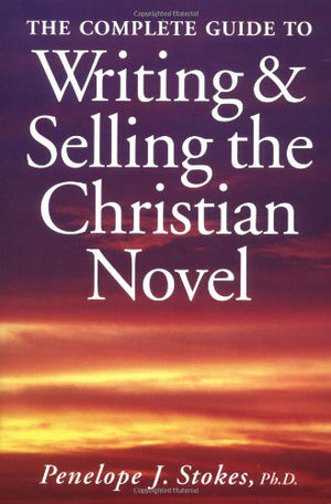 The Complete Guide to Writing and Selling the Christian Novel