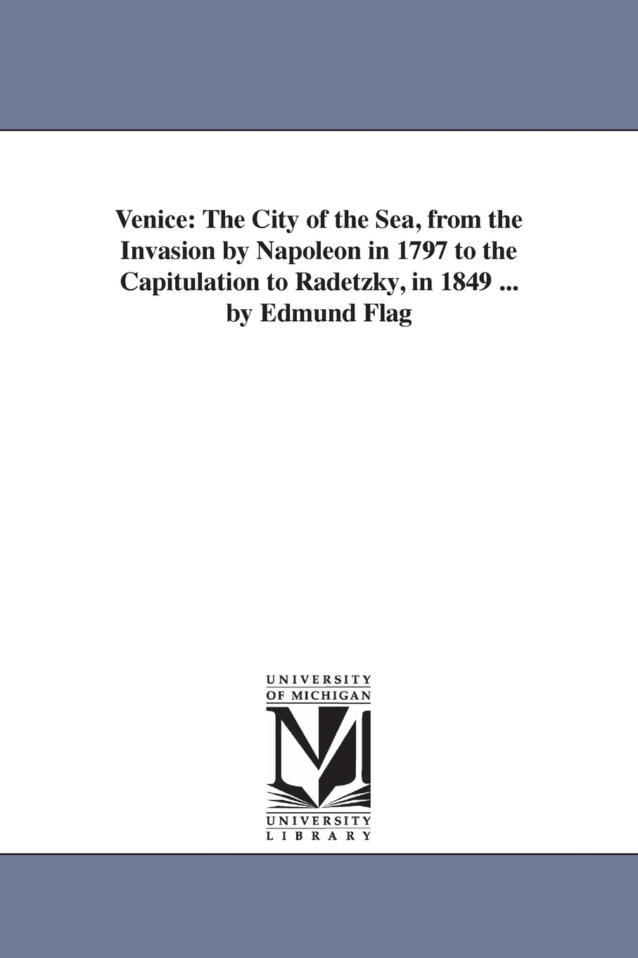 Venice: the city of the sea, from the invasion by Napolon in 1797 to the capitulation to Radetzky, in 1849 ... By Edmund Flagg,Used