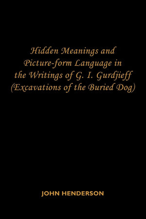 Hidden Meanings and Pictureform Language in the Writings of G.I. Gurdjieff: (Excavations of the Buried Dog),Used