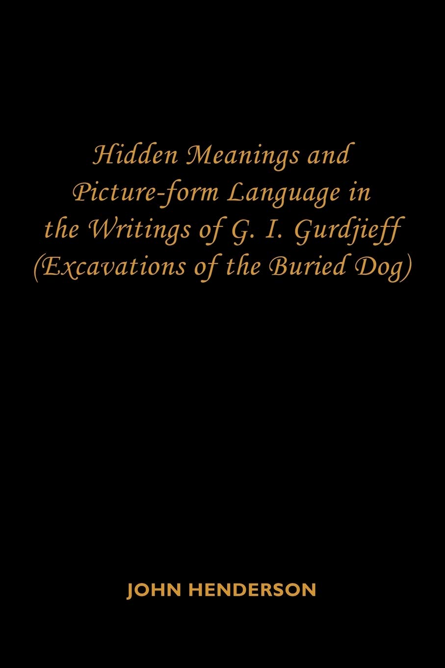 Hidden Meanings and Pictureform Language in the Writings of G.I. Gurdjieff: (Excavations of the Buried Dog),Used