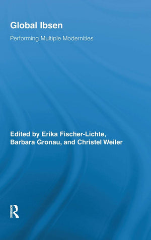 Global Ibsen: Performing Multiple Modernities (Routledge Advances in Theatre & Performance Studies),New