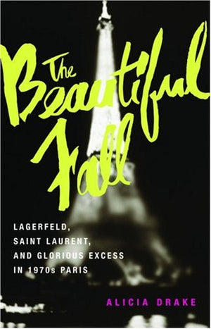 The Beautiful Fall: Lagerfeld, Saint Laurent, And Glorious Excess In 1970S Paris,New