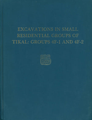 Excavations in Small Residential Groups of Tikal, Groups 4F1 and 4F2: Tikal Report 19 (University Museum Monograph 58),New