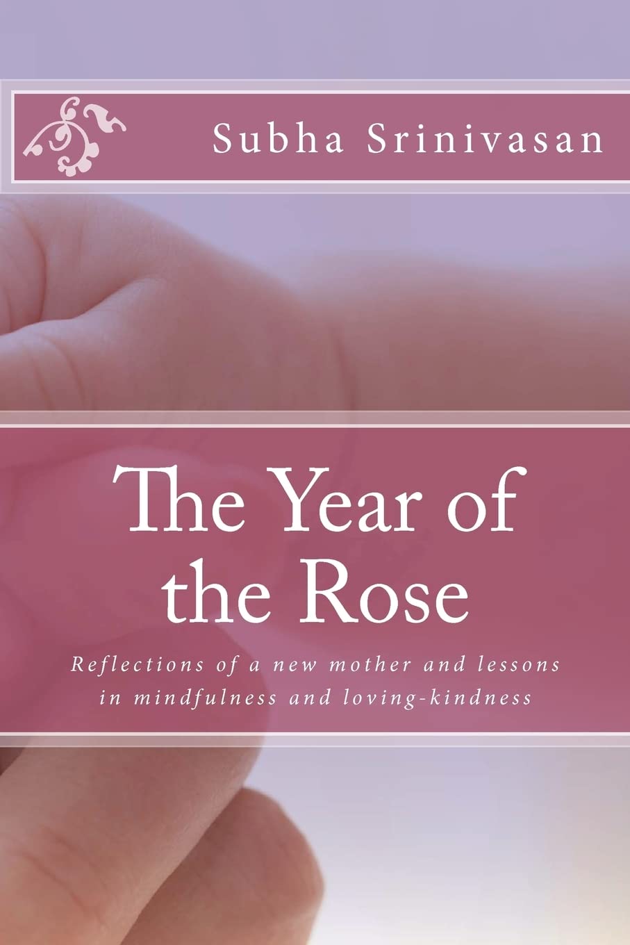 The Year Of The Rose: Reflections Of A New Mother And Lessons In Mindfulness And Lovingkindness,Used