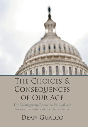 The Choices And Consequences Of Our Age: The Disintegrating Economic, Political, And Societal Institutions Of The United States,Used