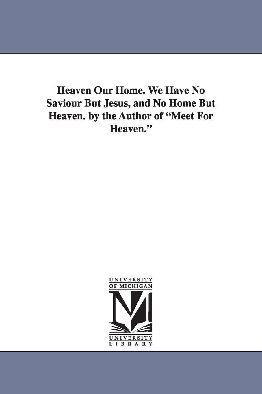 Heaven Our Home. We Have No Saviour But Jesus, And No Home But Heaven. By The Author Of Meet For Heaven.,Used