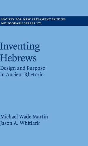 Inventing Hebrews: Design and Purpose in Ancient Rhetoric (Society for New Testament Studies Monograph Series, Series Number 171,Used
