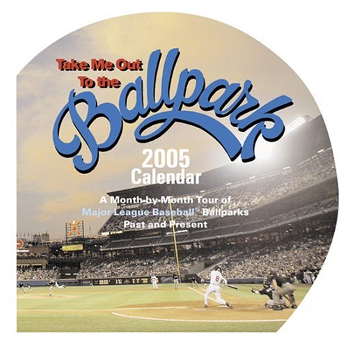 Take Me Out To The Ballpark Wall Calendar 2005: A Monthbymonth Tour Of Major League Baseball Ballparks Past And Present