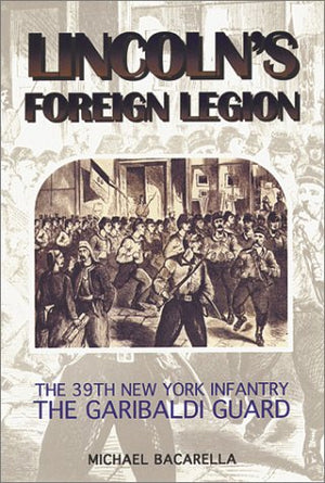 Lincoln's Foreign Legion: The 39th New York Infantry, the Garibaldi Guard,Used