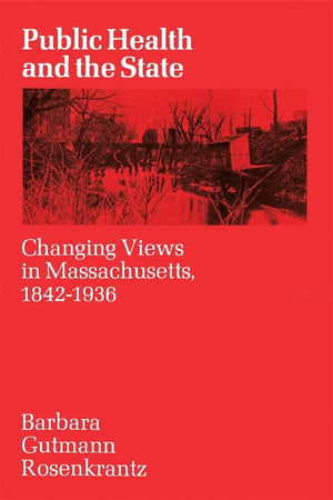 Public Health And The State: Changing Views In Massachusetts. 18421936,Used