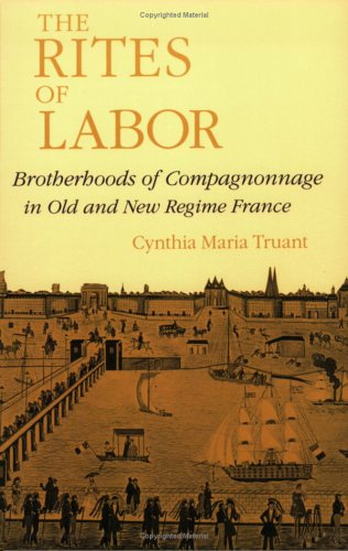 The Rites of Labor: Brotherhoods of Compagnonnage in Old and New Regime France,Used
