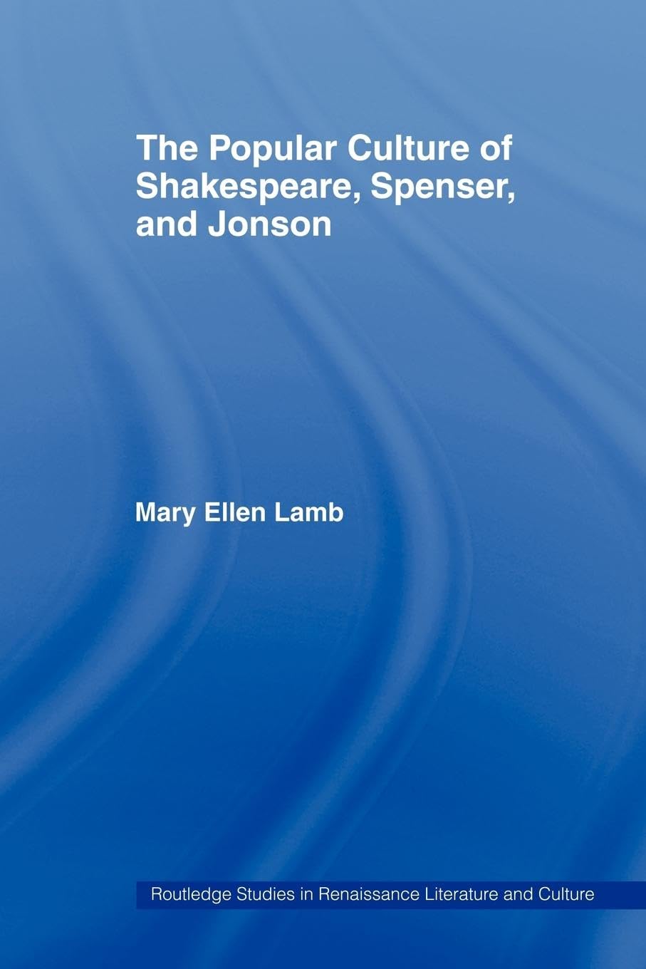 The Popular Culture Of Shakespeare, Spenser And Jonson (Routledge Studies In Renaissance Literature And Culture)