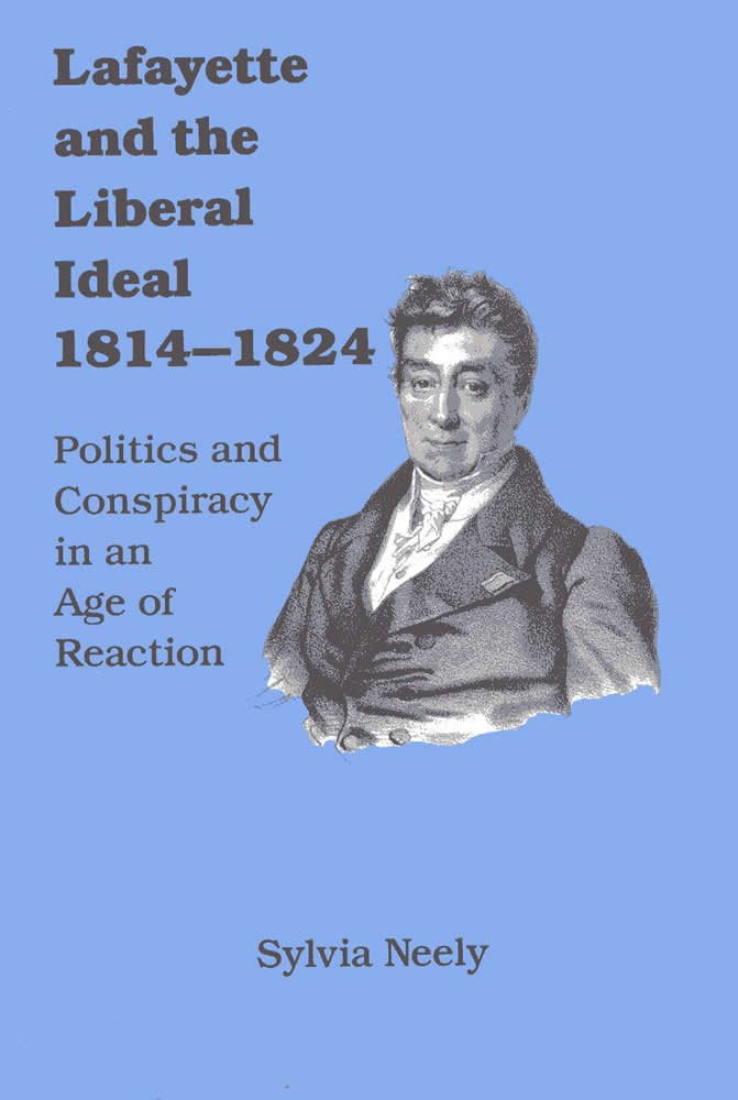 Lafayette and the Liberal Ideal 18141824: Politics and Conspiracy in an Age of Reaction,Used