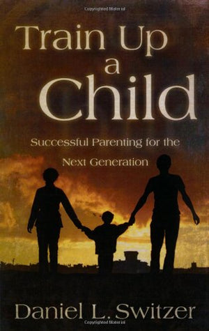 Train Up A Child: Successful Parenting for the Next Generation,Used