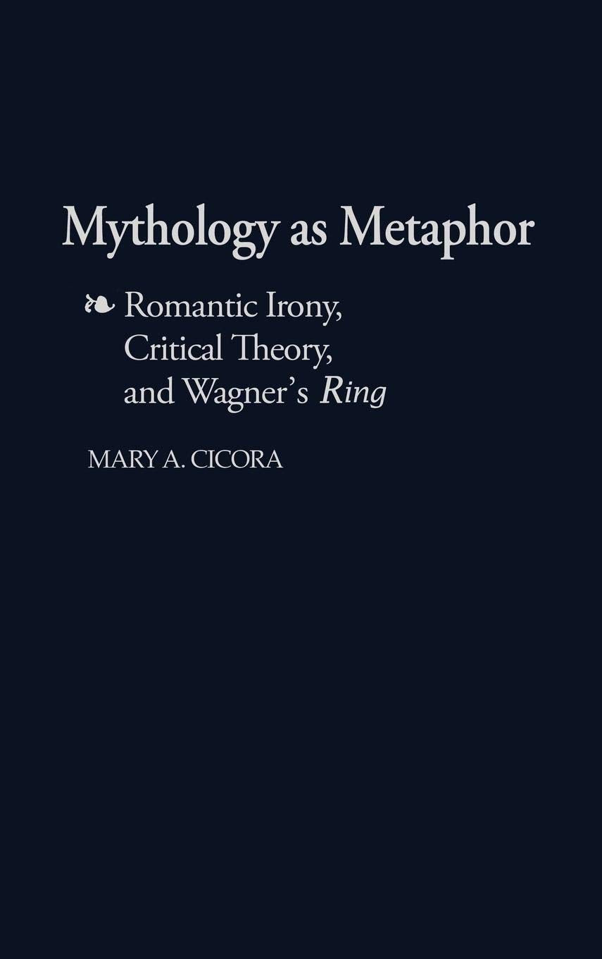 Mythology as Metaphor: Romantic Irony, Critical Theory, and Wagner's URing (Contributions to the Study of Music and Dance),Used
