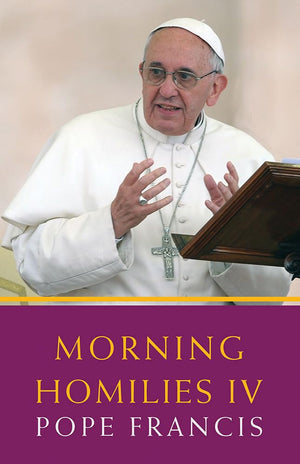 Morning Homilies IV: In the Chapel of St. Martha's Guest House July 7november 27, 2014,Used