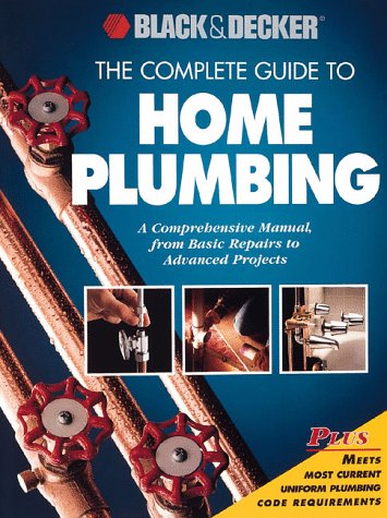 The Complete Guide to Home Plumbing: A Comprehensive Manual, from Basic Repairs to Advanced Projects (Black & Decker Home Improv,New