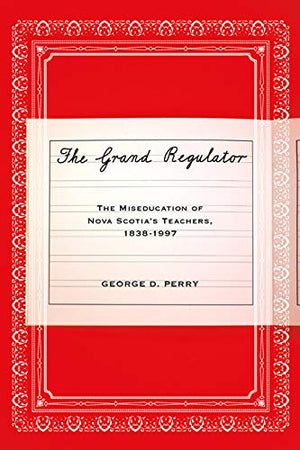 The Grand Regulator: The Miseducation of Nova Scotia's Teachers, 18381997,Used