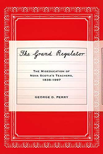 The Grand Regulator: The Miseducation of Nova Scotia's Teachers, 18381997,Used