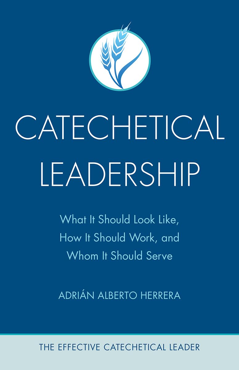 Catechetical Leadership: What It Should Look Like, How It Should Work, And Whom It Should Serve (The Effective Catechetical Lead,New