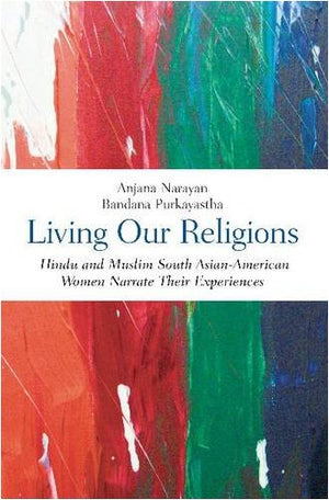 Living Our Religions: Hindu and Muslim South AsianAmerican Women Narrate Their Experiences