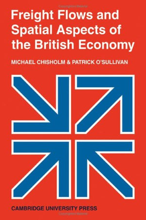 Freight Flows and Spatial Aspects of the British Economy (Cambridge Geographical Studies) (Cambridge Geographical Studies, Serie,Used