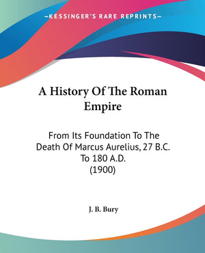 A History Of The Roman Empire: From Its Foundation To The Death Of Marcus Aurelius, 27 B.C. To 180 A.D. (1900),New