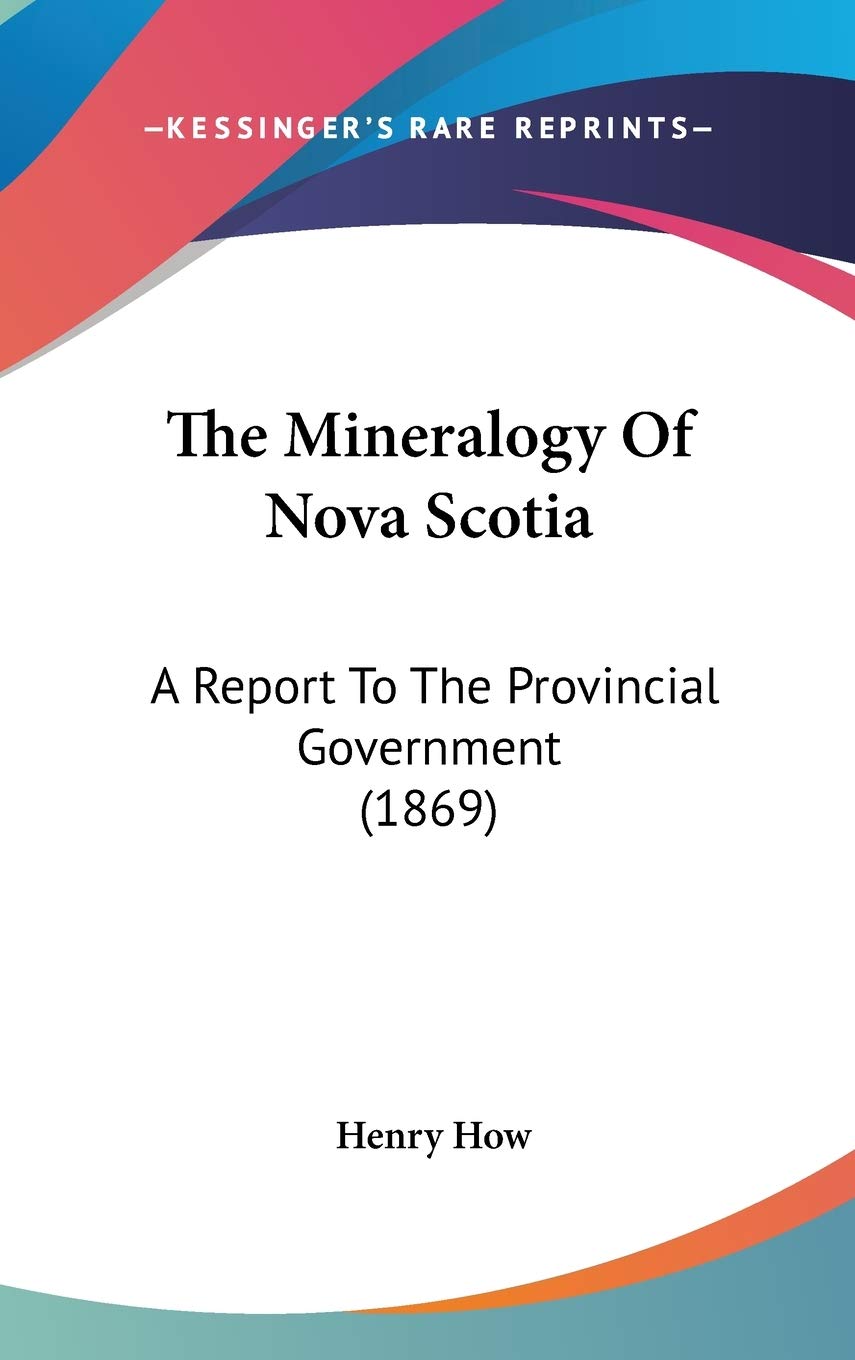 The Mineralogy Of Nova Scotia: A Report To The Provincial Government (1869),New