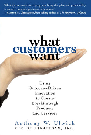 What Customers Want: Using OutcomeDriven Innovation to Create Breakthrough Products and Services,Used