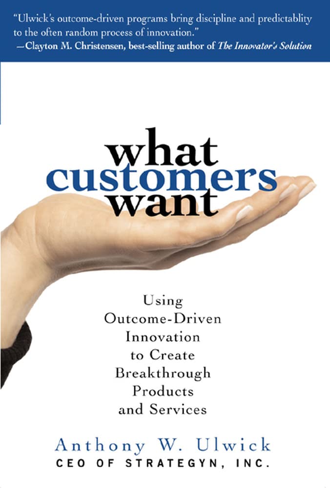 What Customers Want: Using OutcomeDriven Innovation to Create Breakthrough Products and Services,Used