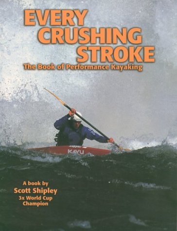 Every Crushing Stroke: The Book Of Performance Kayaking,Used