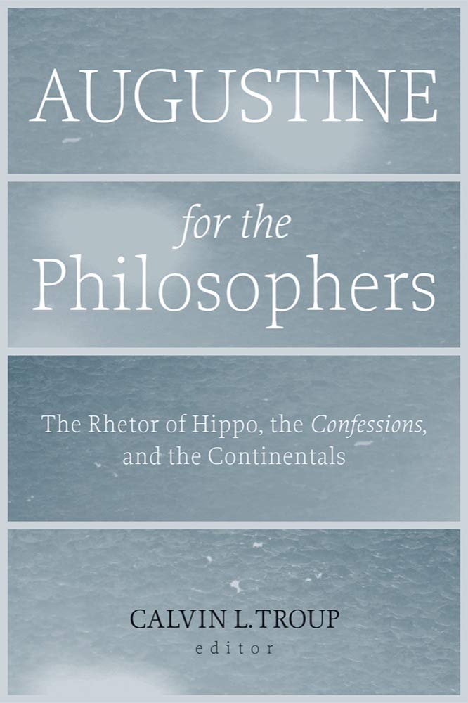 Augustine for the Philosophers: The Rhetor of Hippo, the Confessions, and the Continentals (Studies in Rhetoric & Religion)