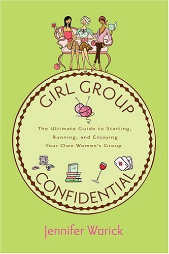 Girl Group Confidential: The Ultimate Guide To Starting, Running And Enjoying Your Own Women'S Group