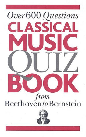 Classical Music Quiz Book From Beethoven To Bernstein: Over 600 Questions