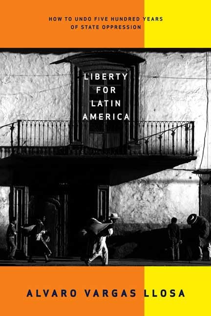 Liberty For Latin America: How To Undo Five Hundred Years Of State Oppression-new,New