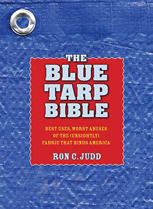 The Blue Tarp Bible: Best Uses, Worst Abuses Of The (Unsightly) Fabric That Binds America,Used