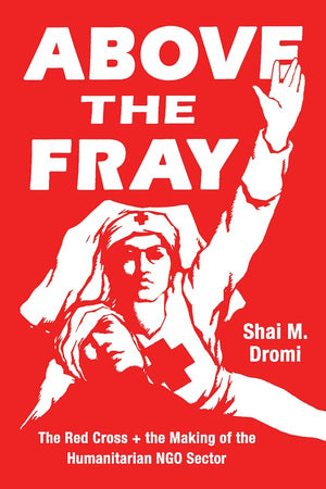 Above the Fray: The Red Cross and the Making of the Humanitarian NGO Sector,Used