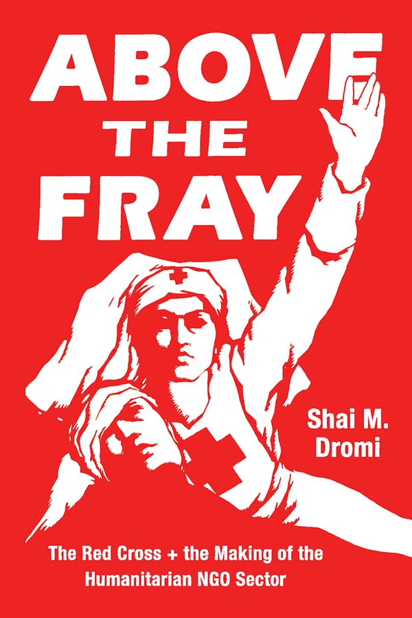 Above the Fray: The Red Cross and the Making of the Humanitarian NGO Sector,Used