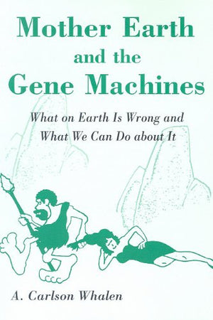 Mother Earth and the Gene Machines: What on Earth Is Wrong and What We Can Do about It,Used