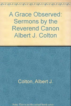 A Grace Observed: Sermons by the Reverend Canon Albert J. Colton,Used