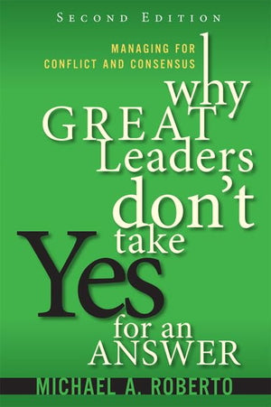 Why Great Leaders Don't Take Yes for an Answer: Managing for Conflict and Consensus,New