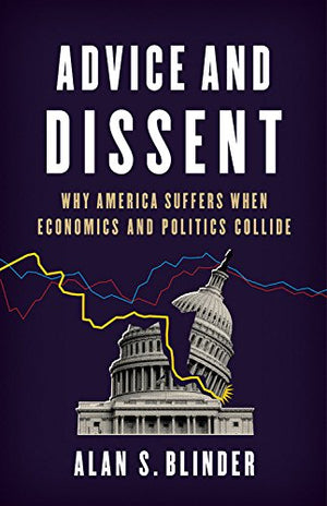 Advice And Dissent: Why America Suffers When Economics And Politics Collide