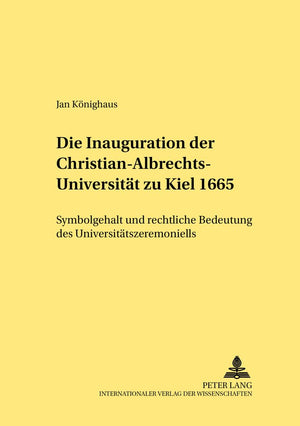 Die Inauguration Der Christianalbrechtsuniversitt Zu Kiel 1665: Symbolgehalt Und Rechtliche Bedeutung Des Universittszeremonie,Used