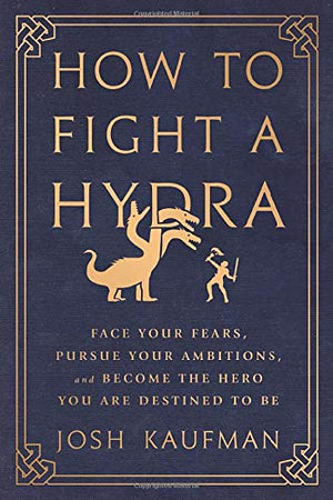 How To Fight A Hydra: Face Your Fears, Pursue Your Ambitions, And Become The Hero You Are Destined To Be-new,New