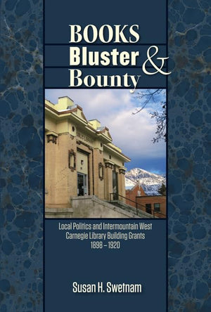 Books, Bluster, and Bounty: Local Politics and Carnegie Library Building Grants in the Intermountain West, 18901920,Used