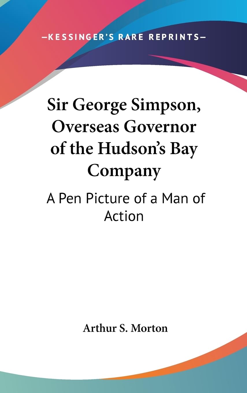 Sir George Simpson, Overseas Governor Of The Hudson'S Bay Company: A Pen Picture Of A Man Of Action,Used