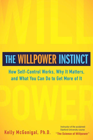 The Willpower Instinct: How Selfcontrol Works, Why It Matters, And What You Can Do To Get More Of It