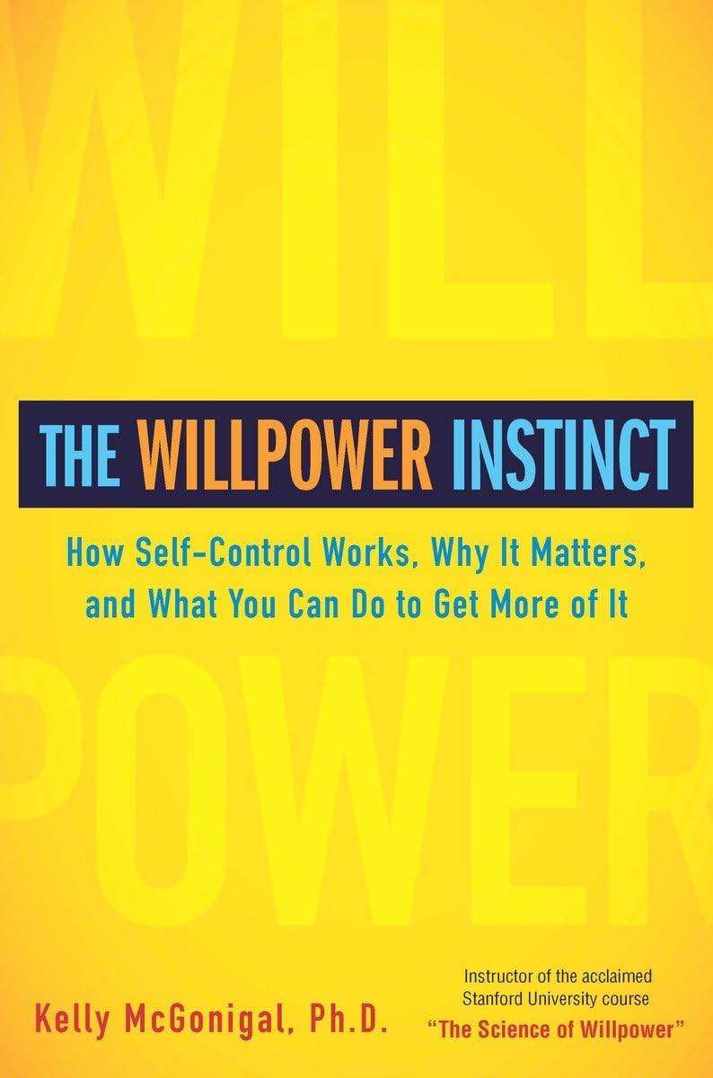 The Willpower Instinct: How Selfcontrol Works, Why It Matters, And What You Can Do To Get More Of It