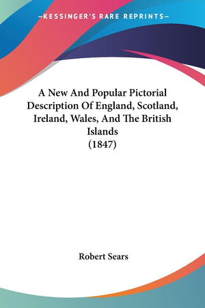 A New And Popular Pictorial Description Of England, Scotland, Ireland, Wales, And The British Islands (1847),New