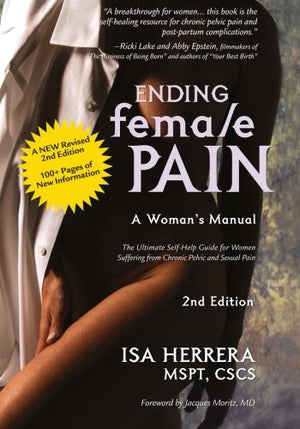 Ending Female Pain, A Womans Manual, Expanded 2Nd Edition: The Ultimate Selfhelp Guide For Women Suffering From Chronic Pelvic -new,New